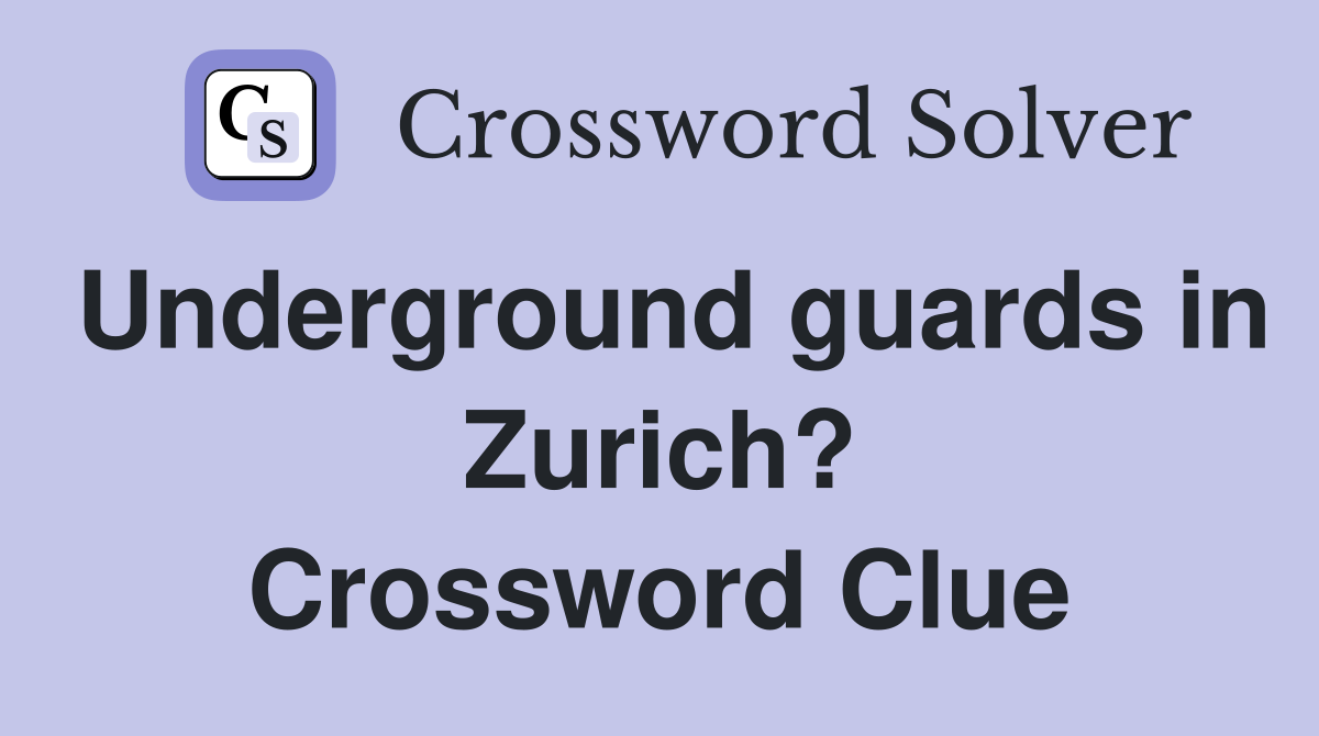Underground guards in Zurich? Crossword Clue Answers Crossword Solver